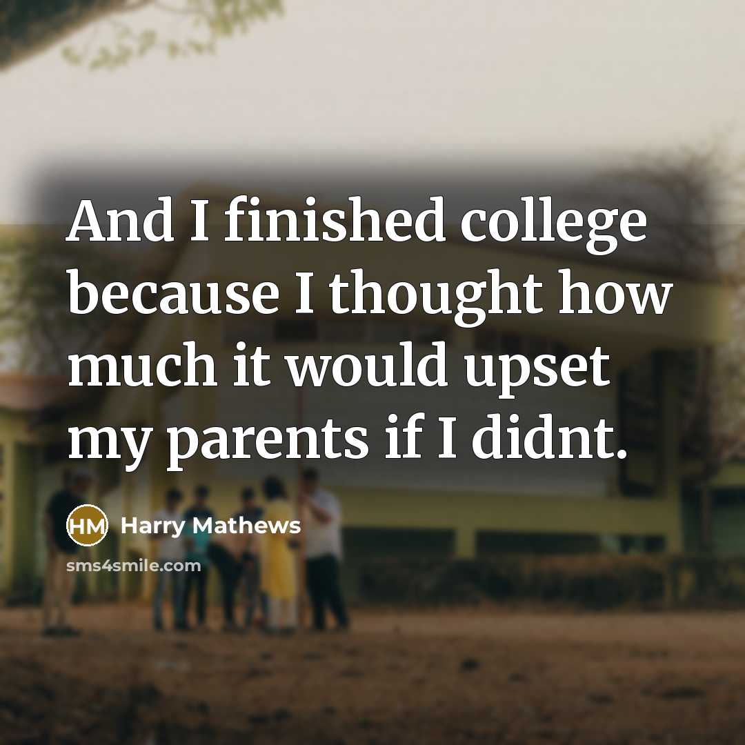 “And I finished college because I thought how much it…” quote by Harry Mathews