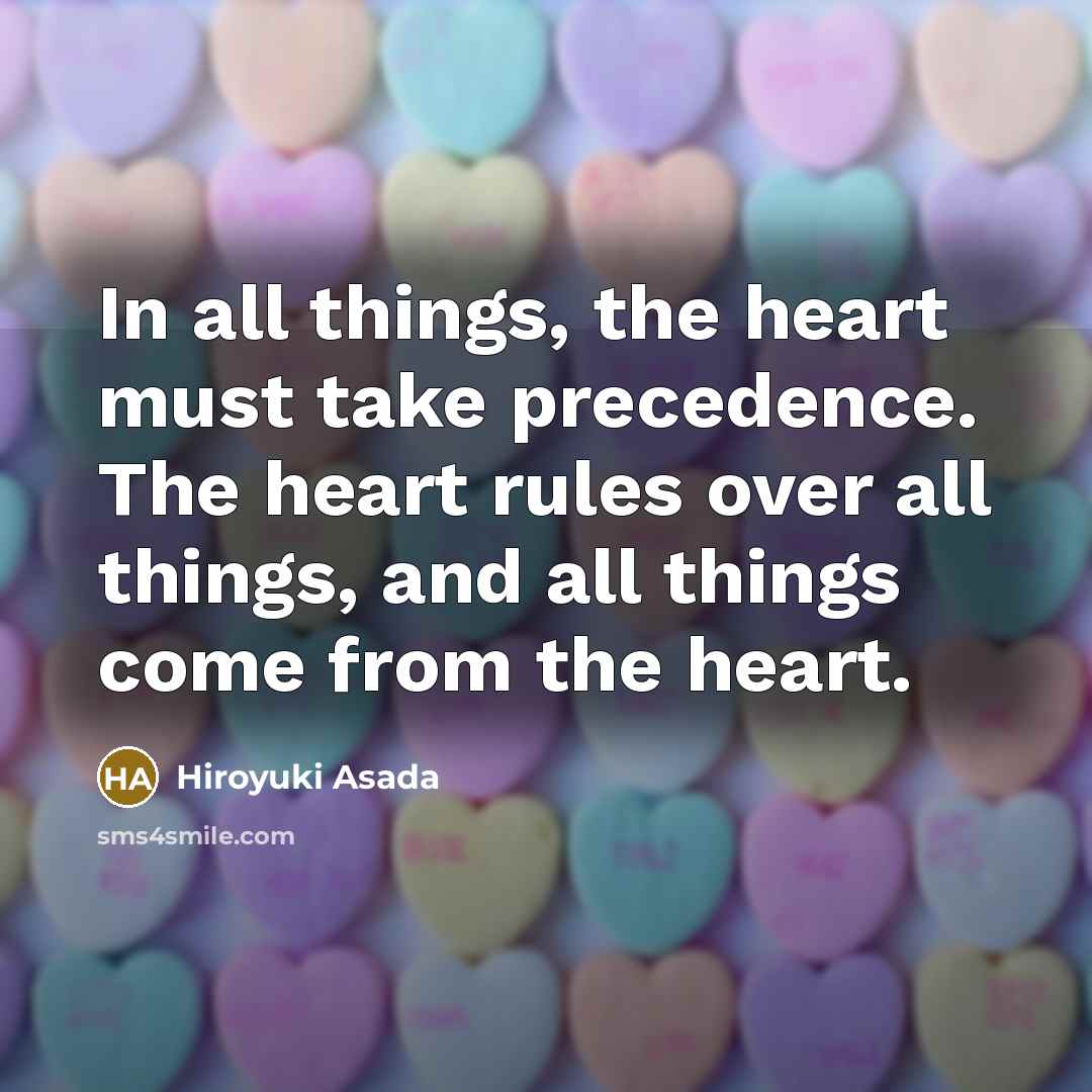 “In all things, the heart must take precedence. The heart…” quote by Hiroyuki Asada