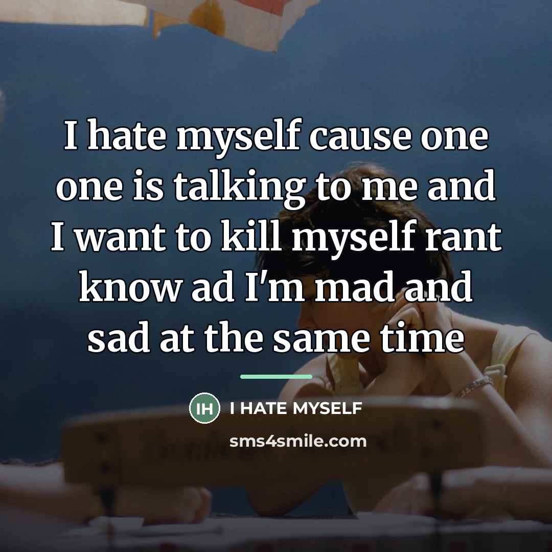 “I hate myself cause one one is talking to me…” quote by I Hate Myself