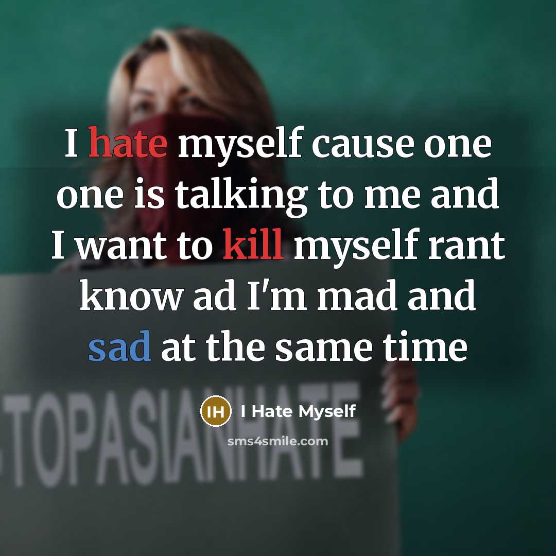 “I hate myself cause one one is talking to me and I want to kill myself rant know ad I'm mad and sad at the same time” quote by I Hate Myself