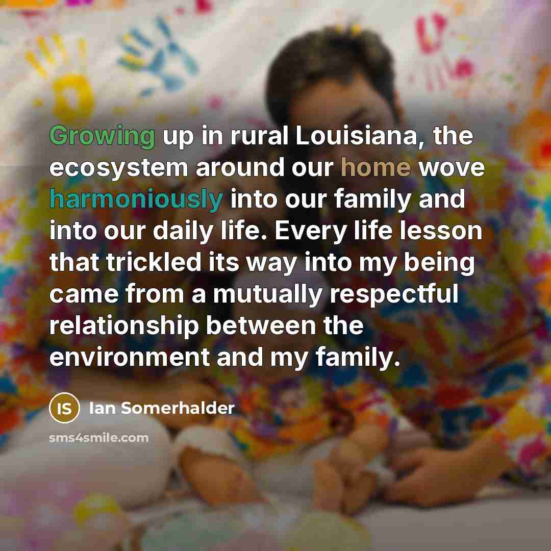 “Growing up in rural Louisiana, the ecosystem around our home…” quote by Ian Somerhalder