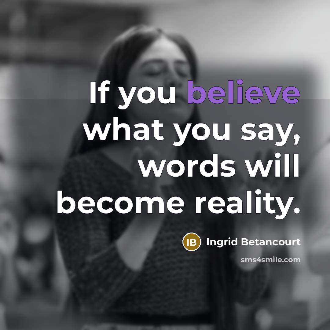 “If you believe what you say, words will become reality.…” quote by Ingrid Betancourt
