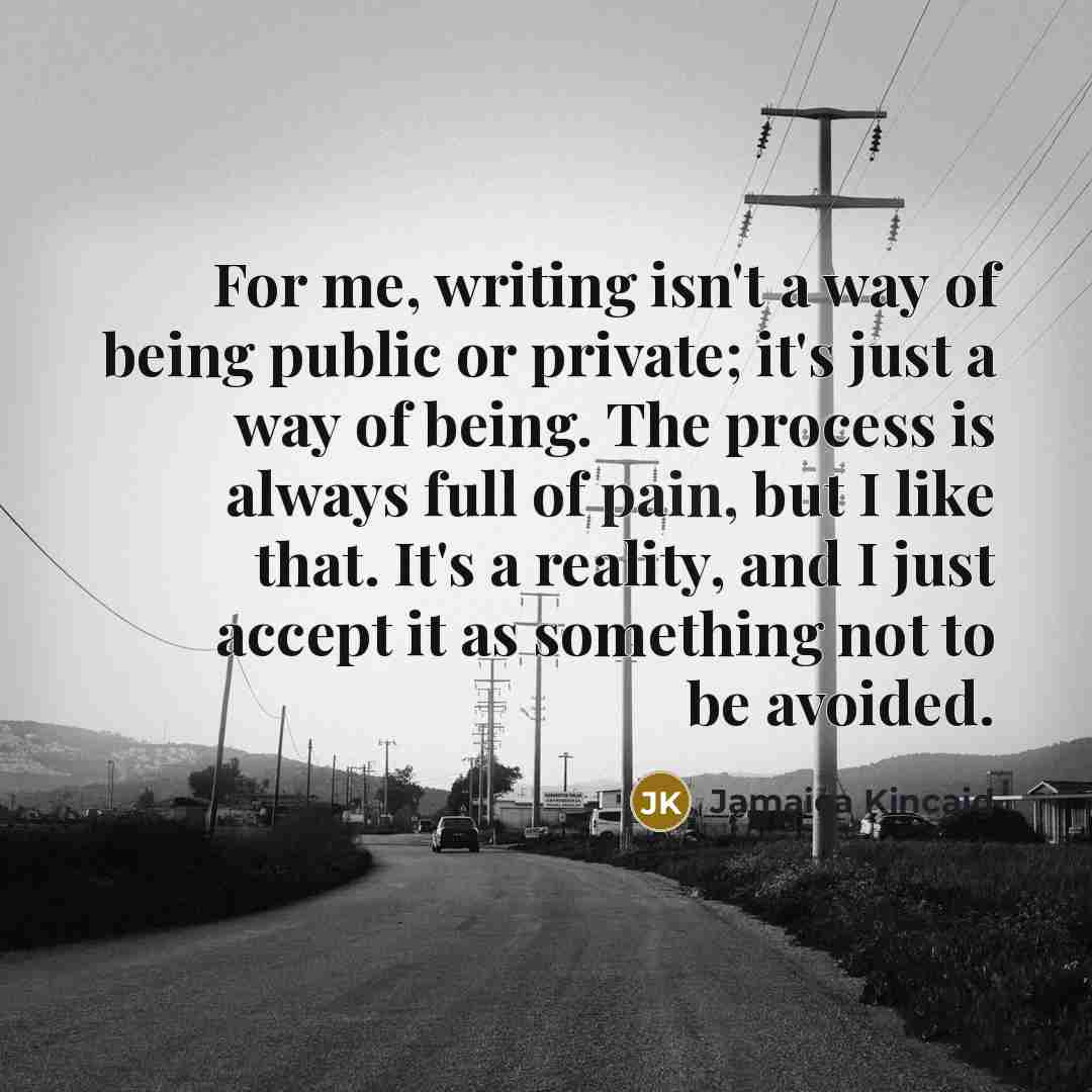 “For me, writing isn't a way of being public or…” quote by Jamaica Kincaid