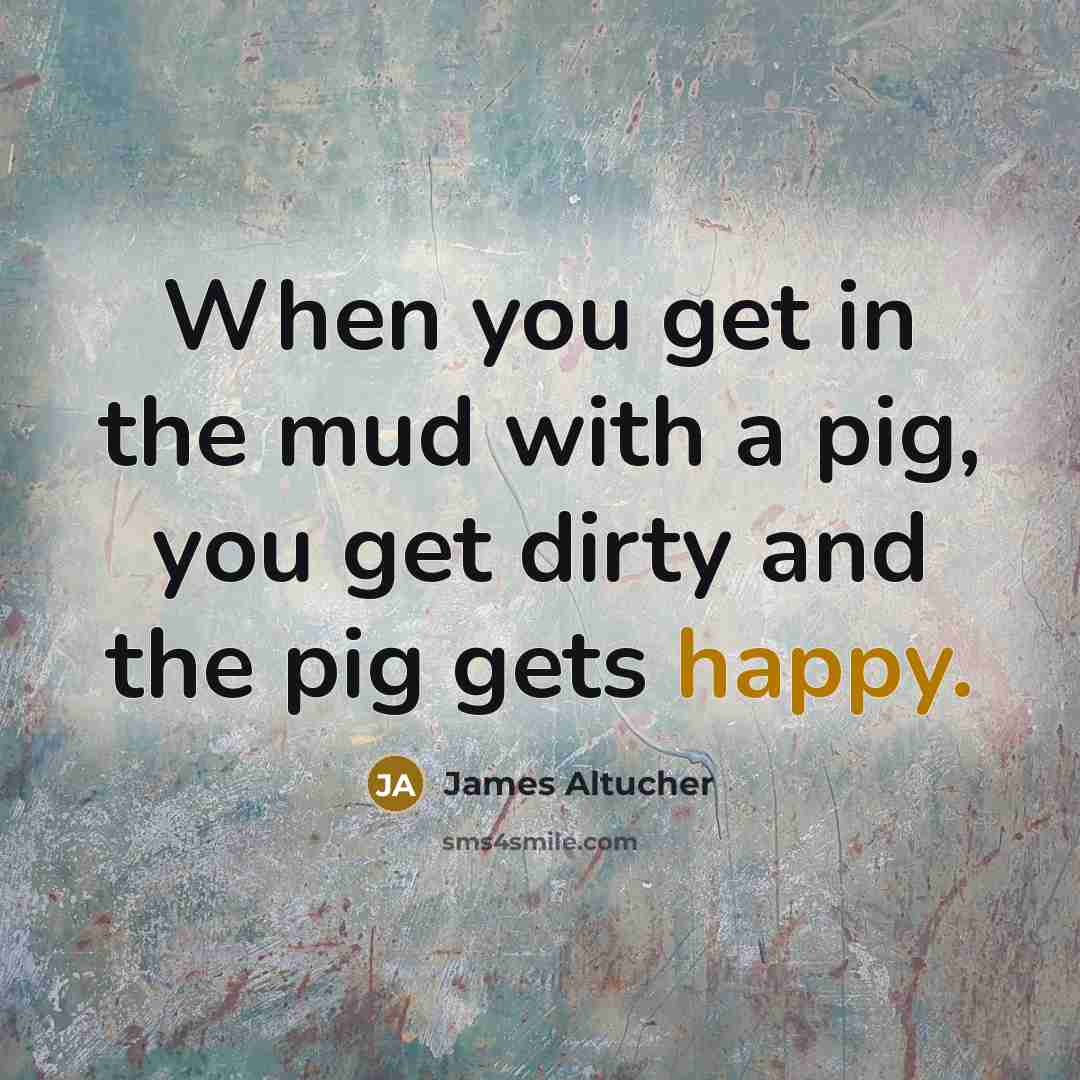 “When you get in the mud with a pig, you…” quote by James Altucher
