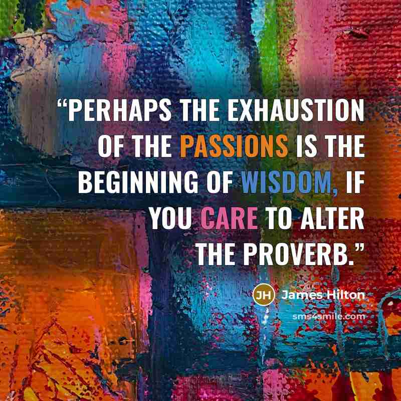 “Perhaps the exhaustion of the passions is the beginning of wisdom, if you care to alter the proverb.” quote by James Hilton