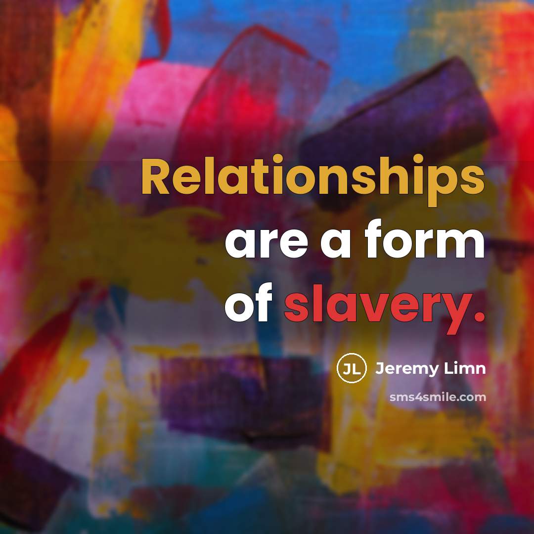 “Relationships are a form of slavery.” quote by Jeremy Limn
