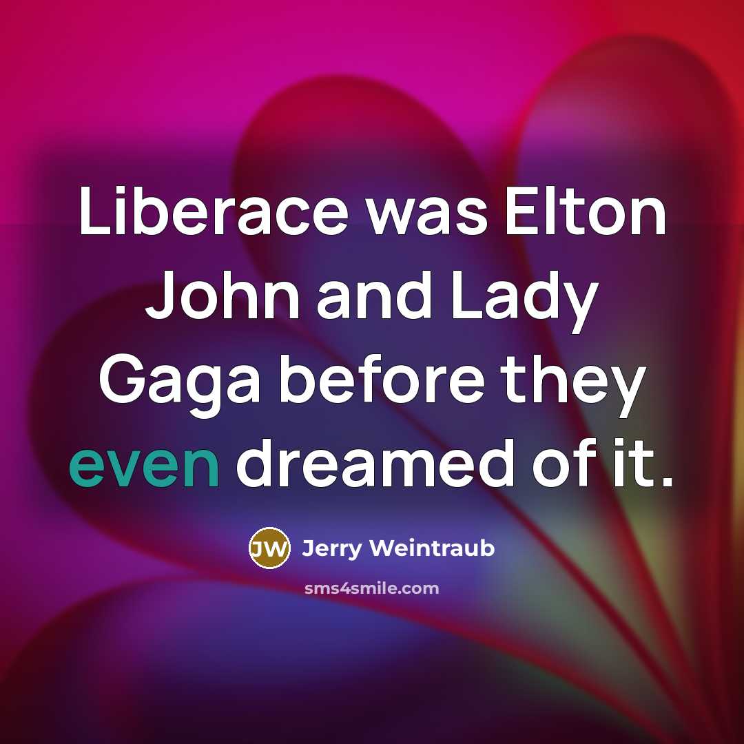 “Liberace was Elton John and Lady Gaga before they even…” quote by Jerry Weintraub