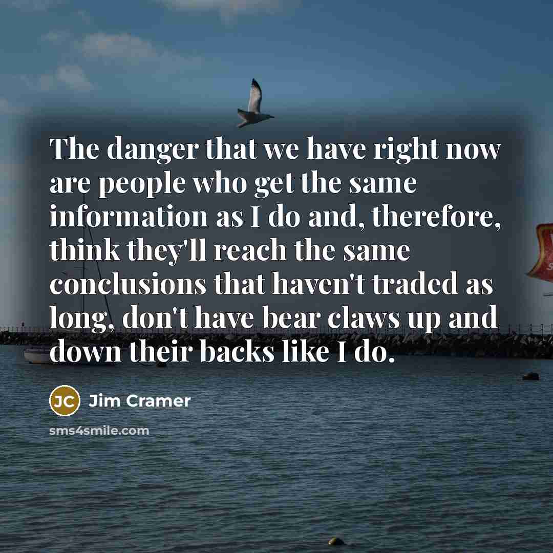 “The danger that we have right now are people who…” quote by Jim Cramer