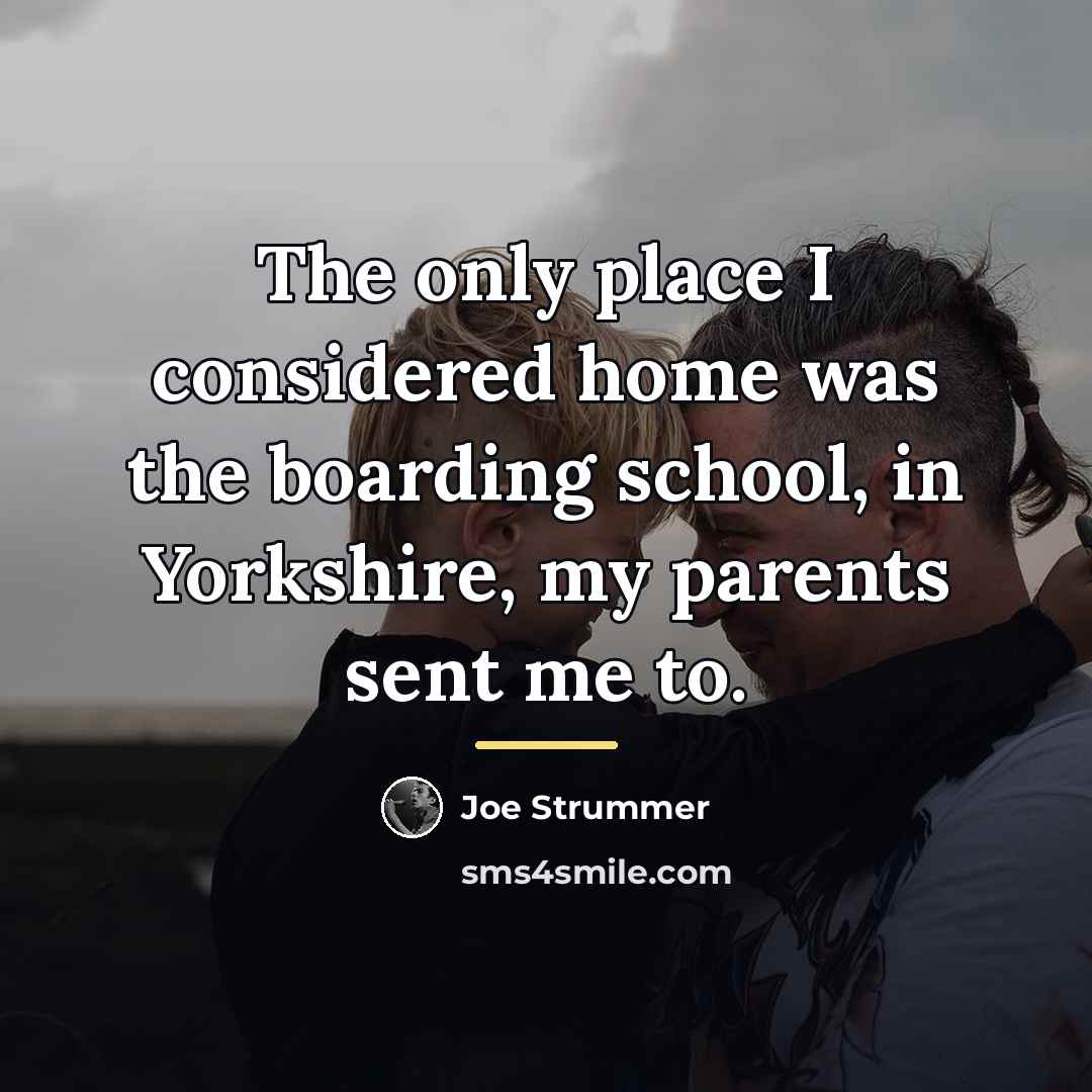 “The only place I considered home was the boarding school,…” quote by Joe Strummer