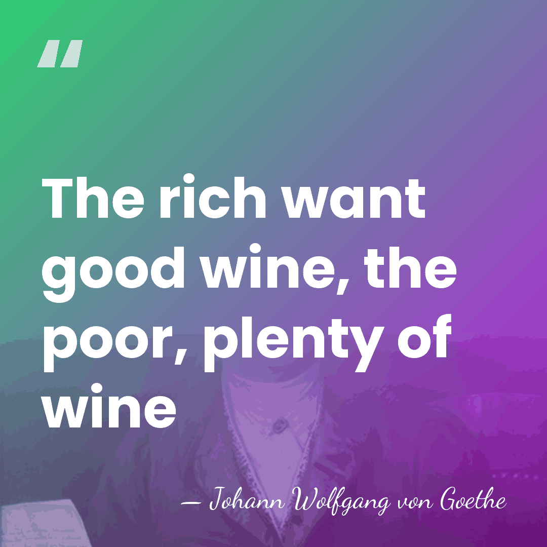The rich want good wine, the poor, plenty of wine - Johann Wolfgang von Goethe