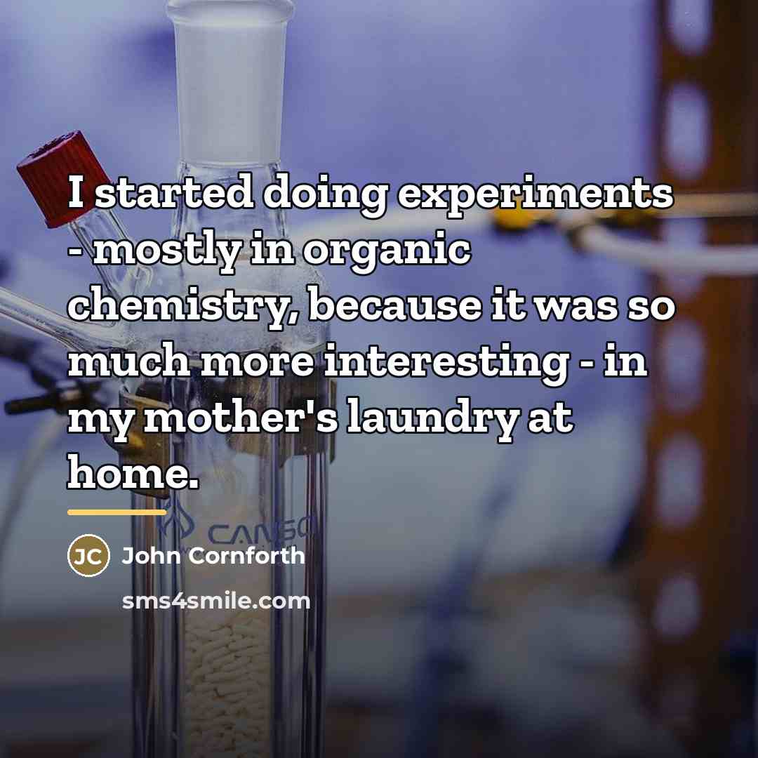 “I started doing experiments - mostly in organic chemistry, because…” quote by John Cornforth