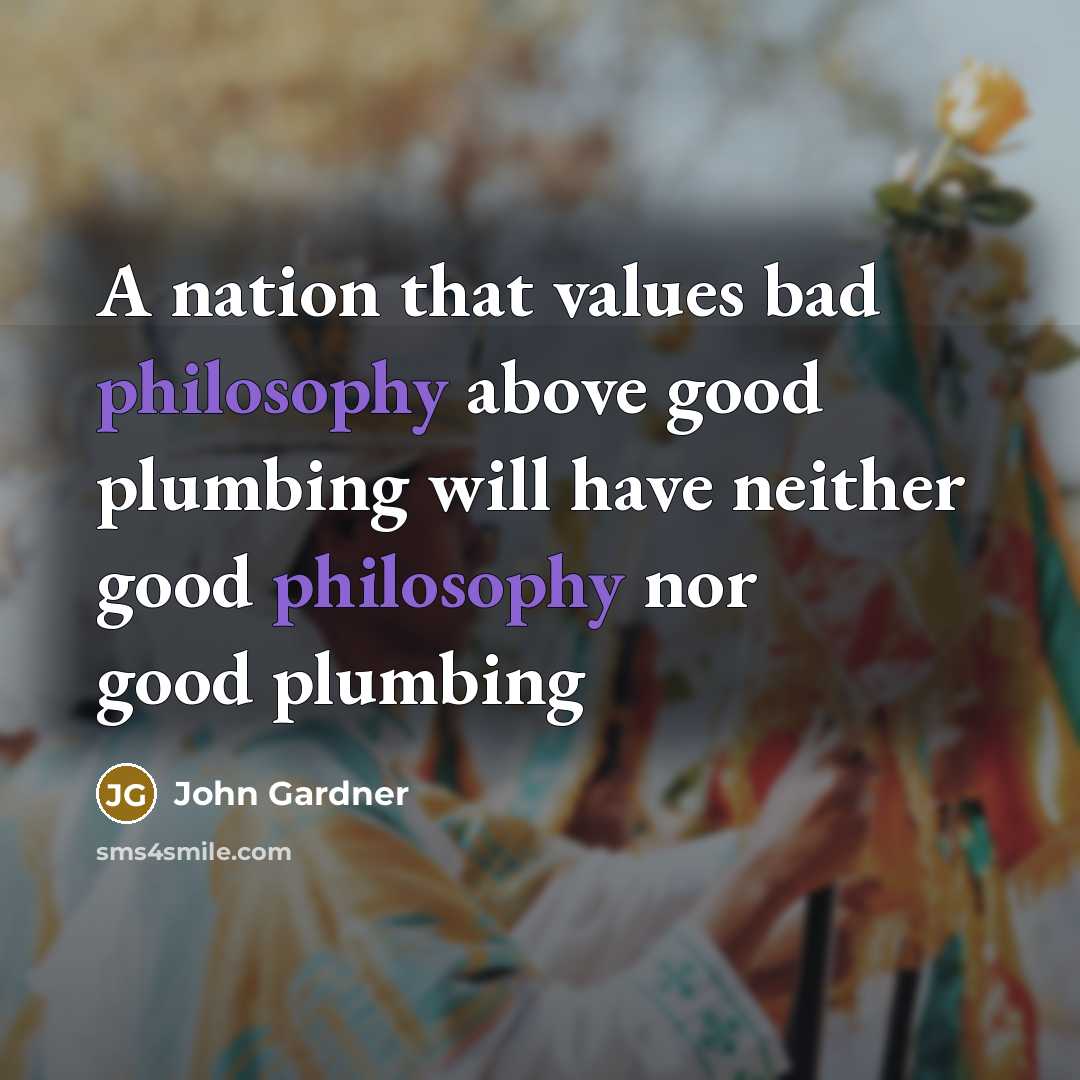 “A nation that values bad philosophy above good plumbing will…” quote by John Gardner