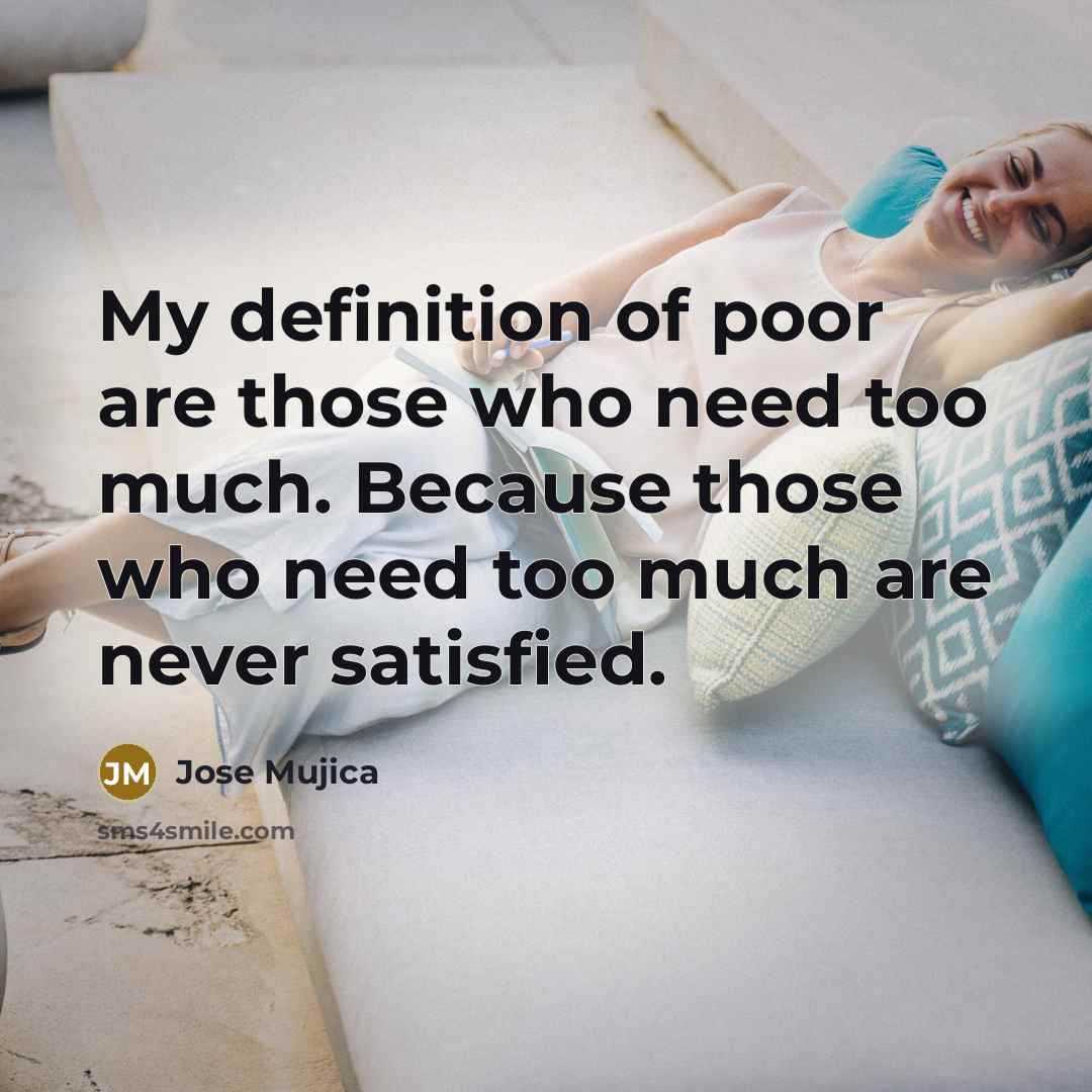 “My definition of poor are those who need too much.…” quote by Jose Mujica
