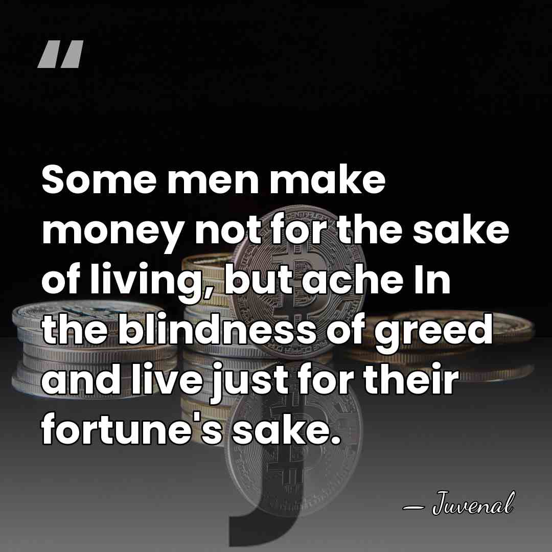Some men make money not for the sake of living, but ache&hellip; - Juvenal