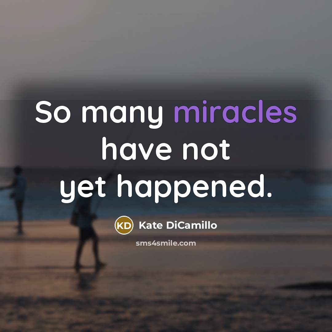 “So many miracles have not yet happened.” quote by Kate DiCamillo