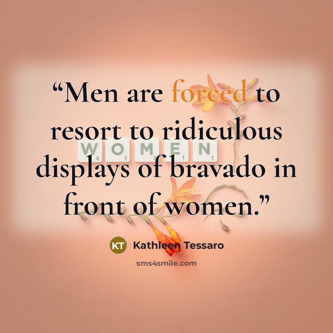 “Men are forced to resort to ridiculous displays of bravado in front of women.” quote by Kathleen Tessaro