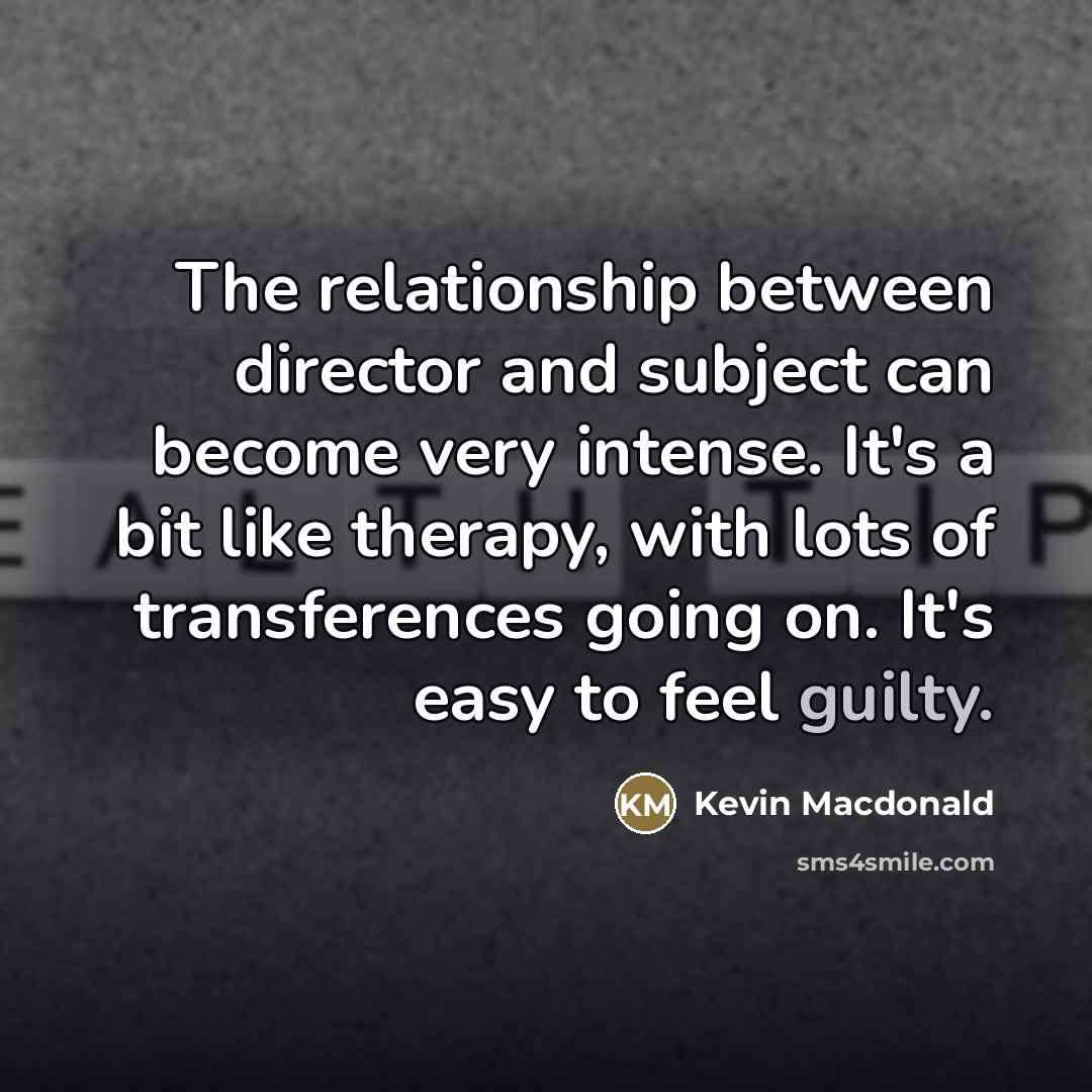 “The relationship between director and subject can become very intense.…” quote by Kevin Macdonald