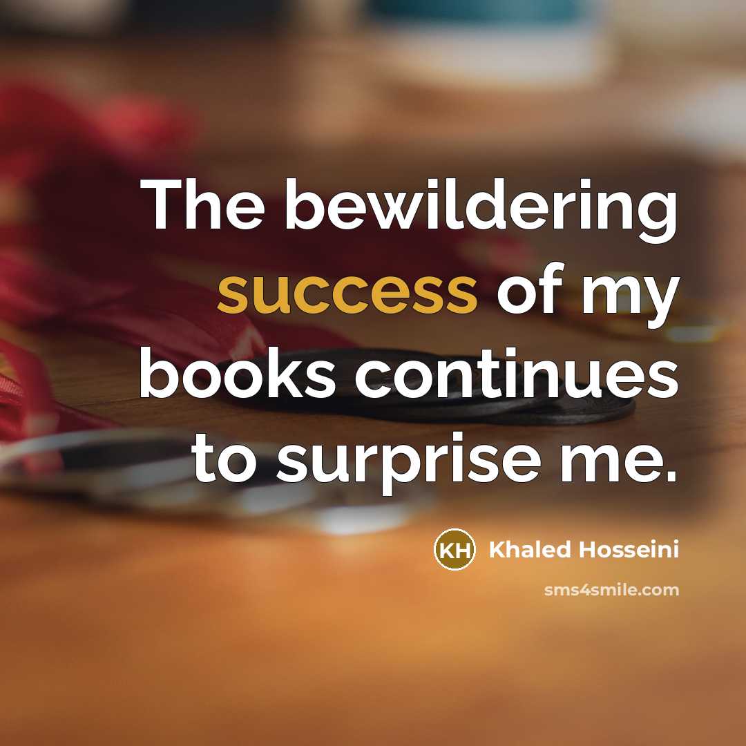 “The bewildering success of my books continues to surprise me.…” quote by Khaled Hosseini