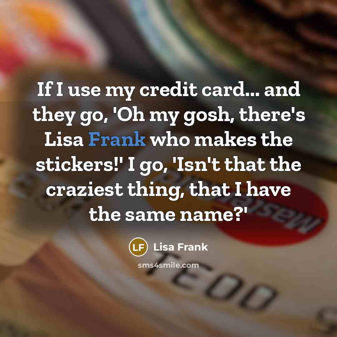 “If I use my credit card... and they go, 'Oh…” quote by Lisa Frank