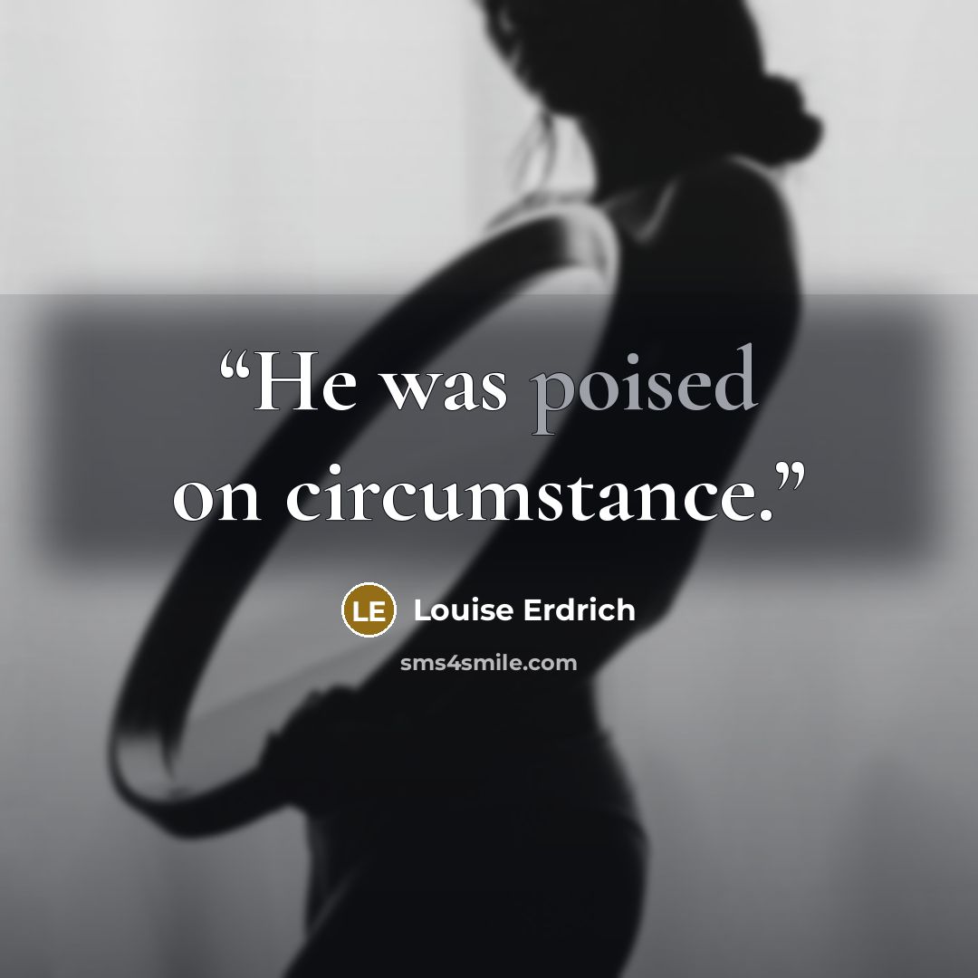 “He was poised on circumstance.” quote by Louise Erdrich
