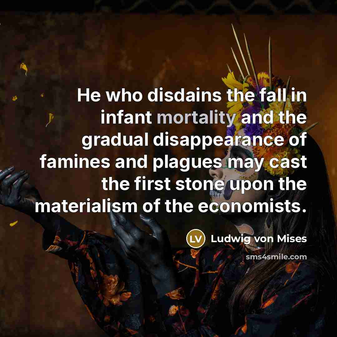 “He who disdains the fall in infant mortality and the…” quote by Ludwig von Mises