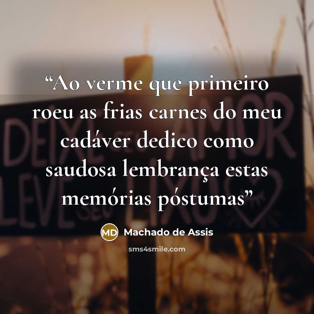 “Ao verme que primeiro roeu as frias carnes do meu cadáver dedico como saudosa lembrança estas memórias póstumas” quote by Machado de Assis