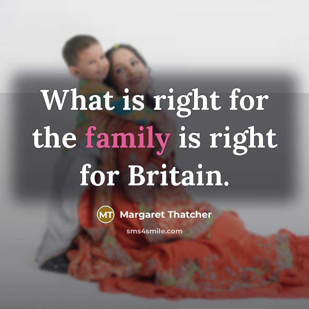 “What is right for the family is right for Britain.…” quote by Margaret Thatcher