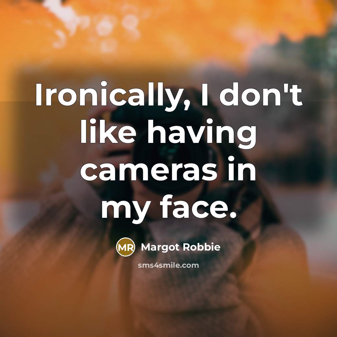 “Ironically, I don't like having cameras in my face.…” quote by Margot Robbie