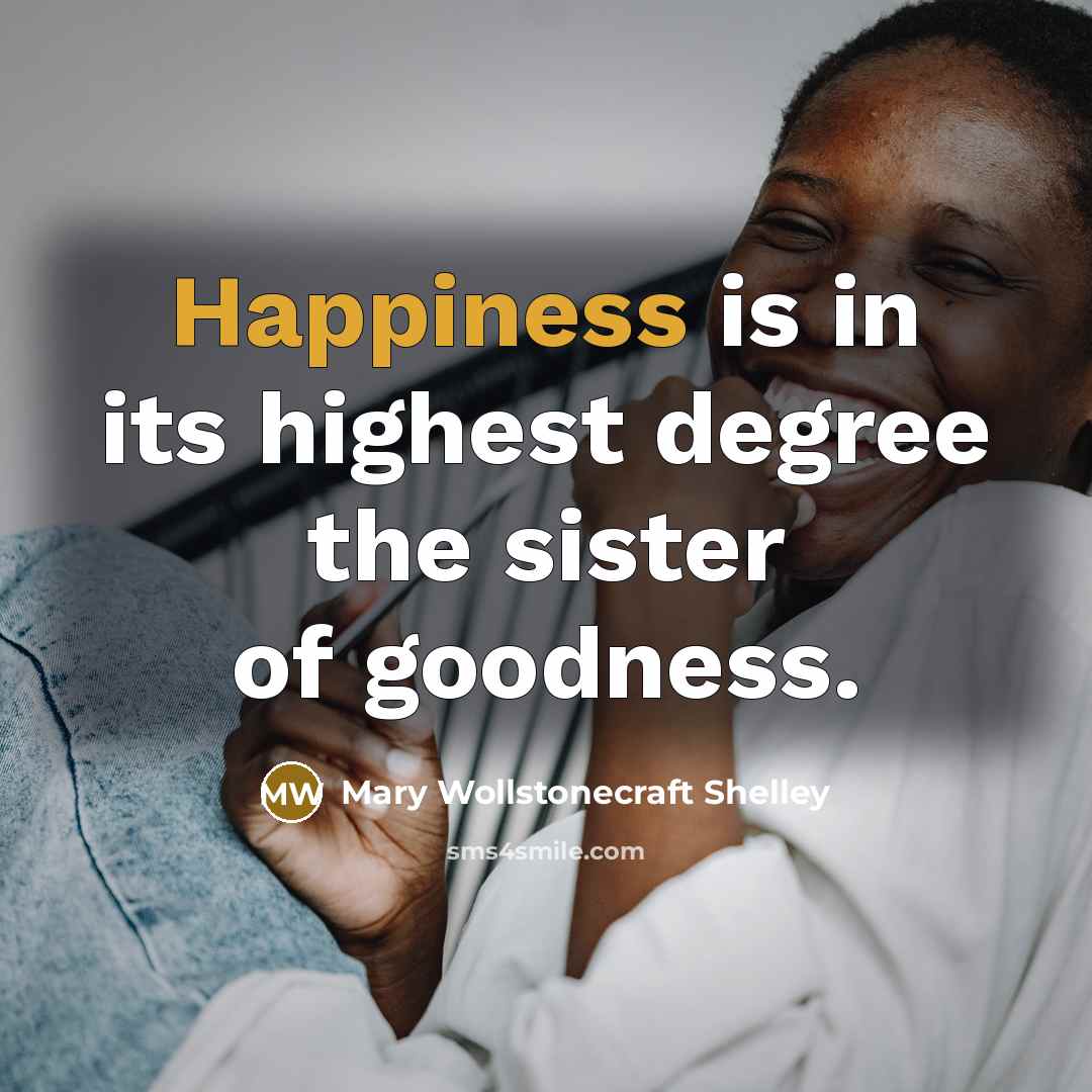 “Happiness is in its highest degree the sister of goodness.…” quote by Mary Wollstonecraft Shelley