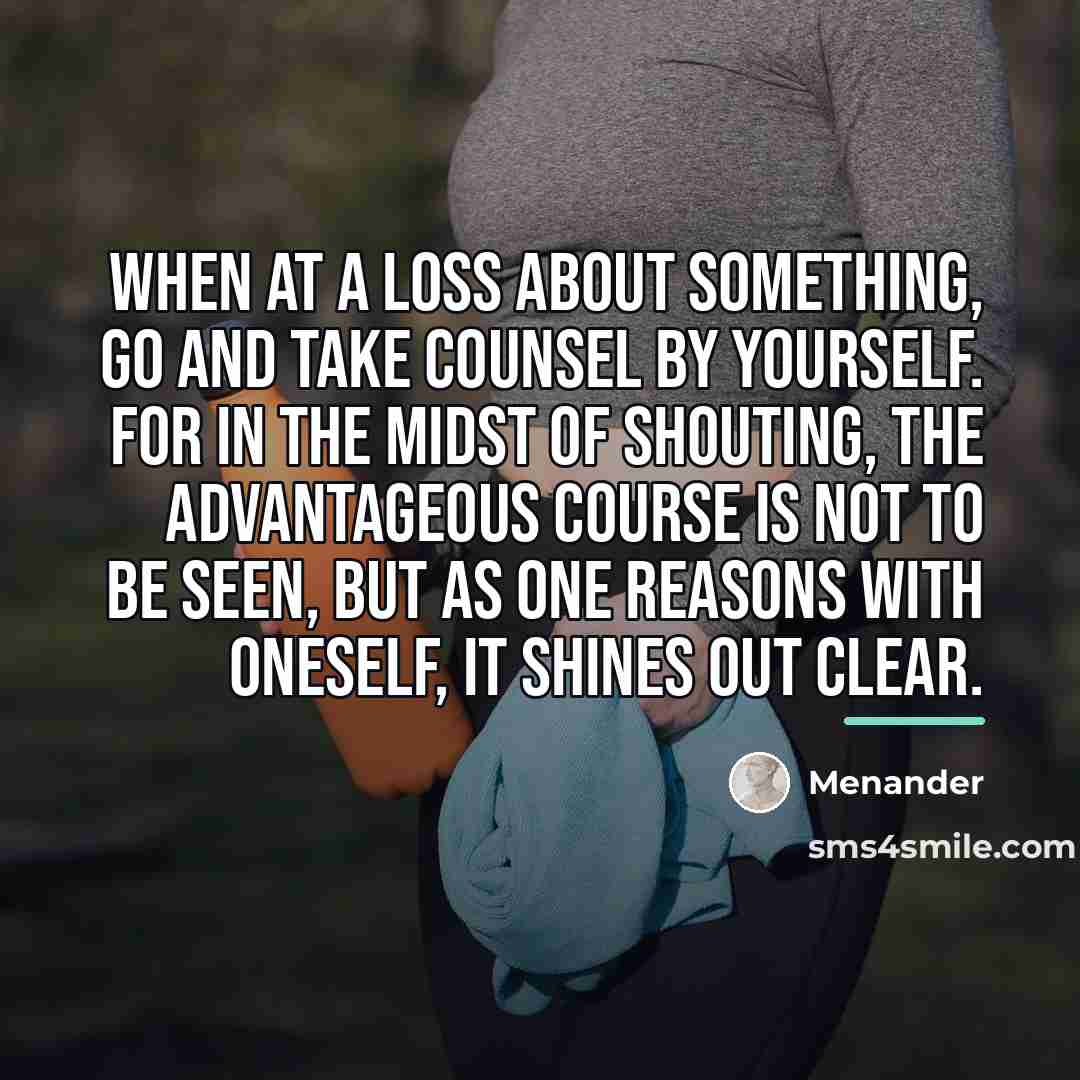 “When at a loss about something, go and take counsel…” quote by Menander