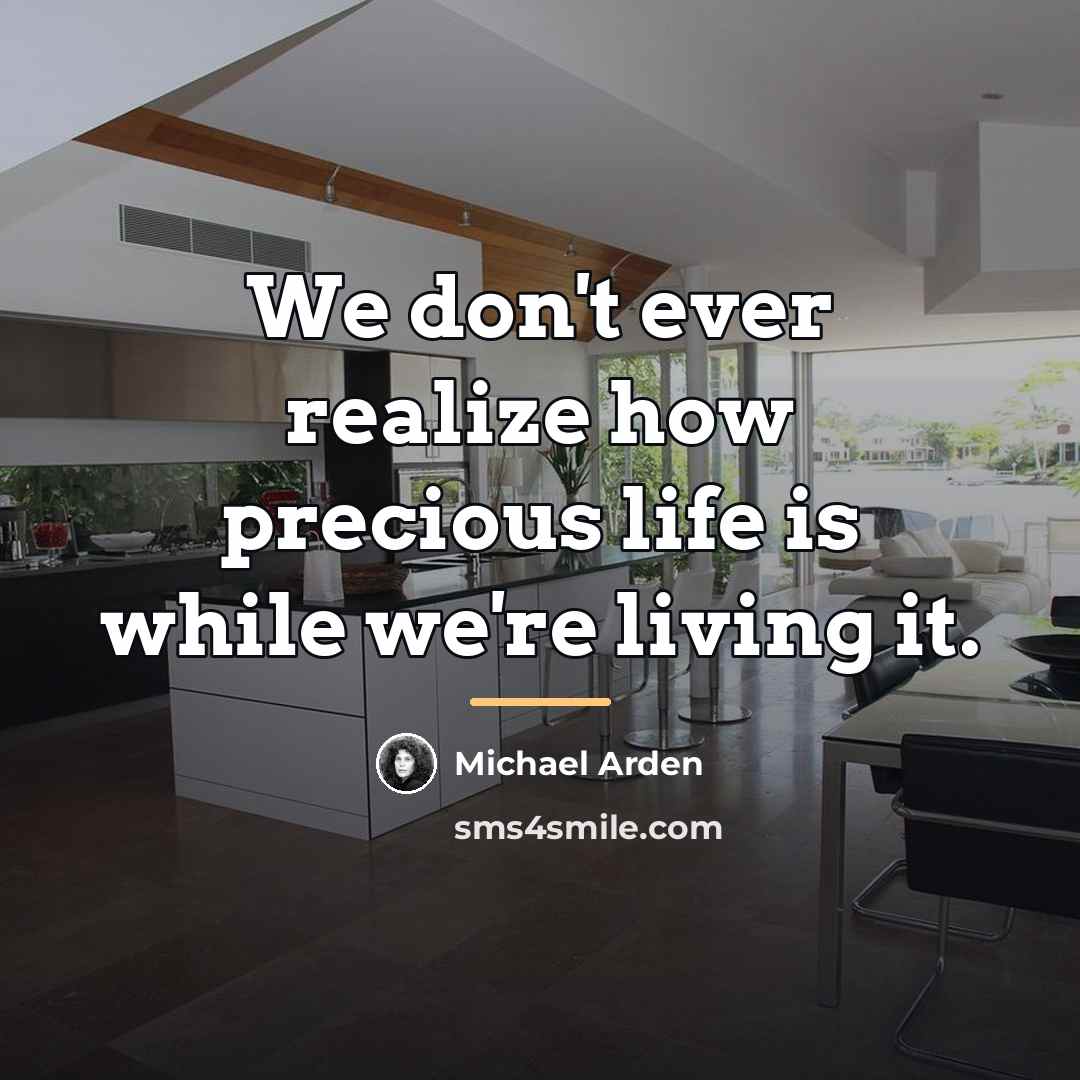 “We don't ever realize how precious life is while we're…” quote by Michael Arden
