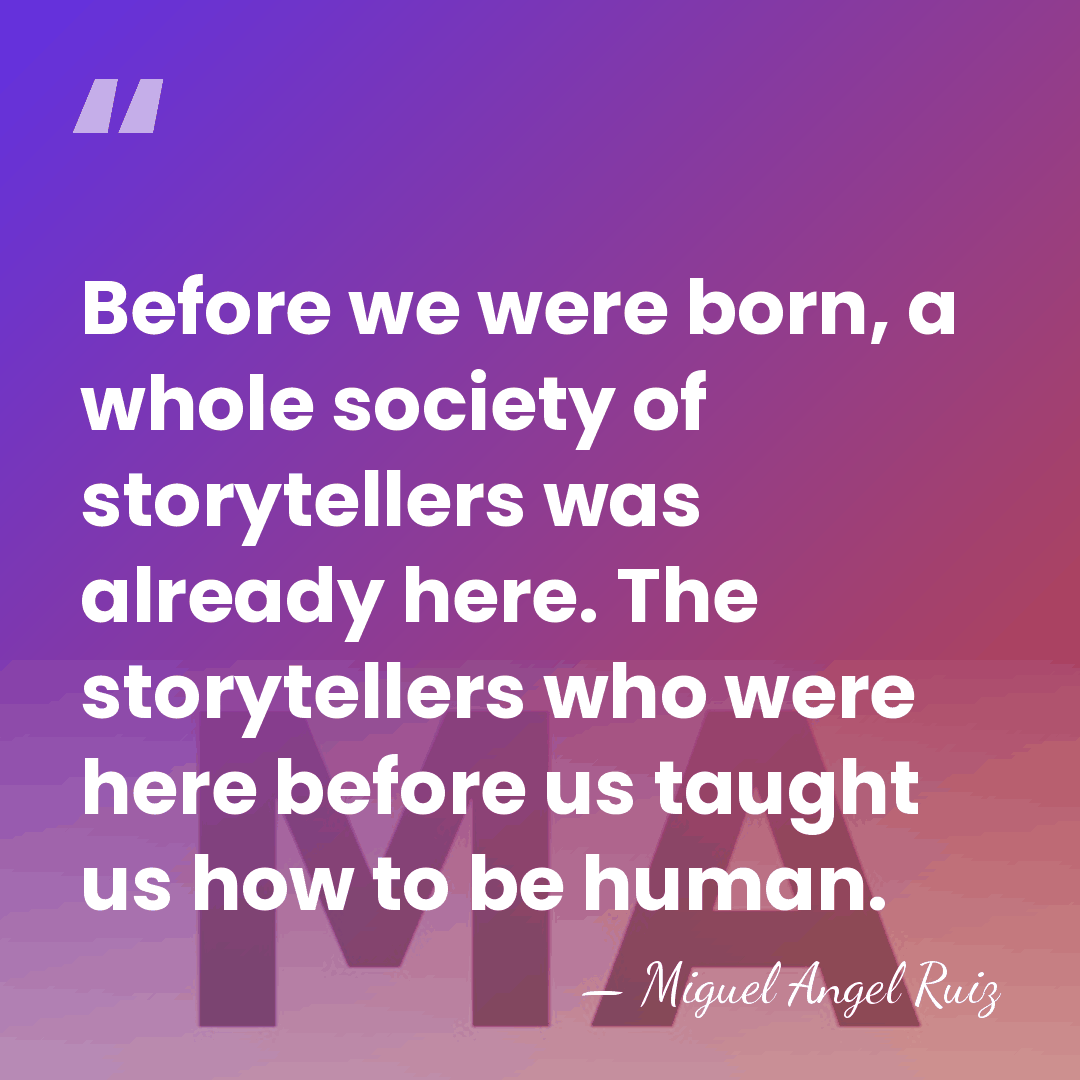 Before we were born, a whole society of storytellers was already here.&hellip; - Miguel Angel Ruiz