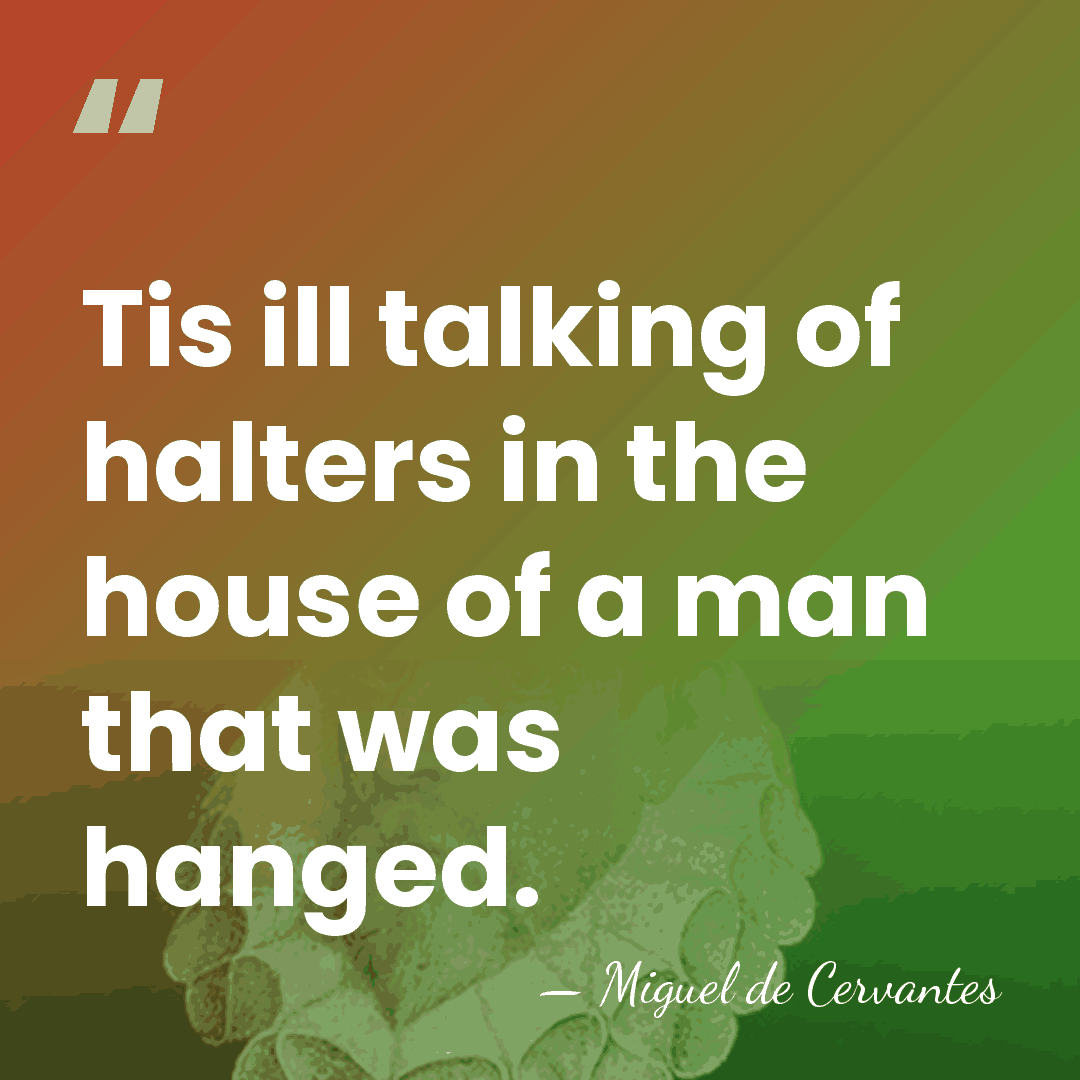 Tis ill talking of halters in the house of a man that&hellip; - Miguel de Cervantes