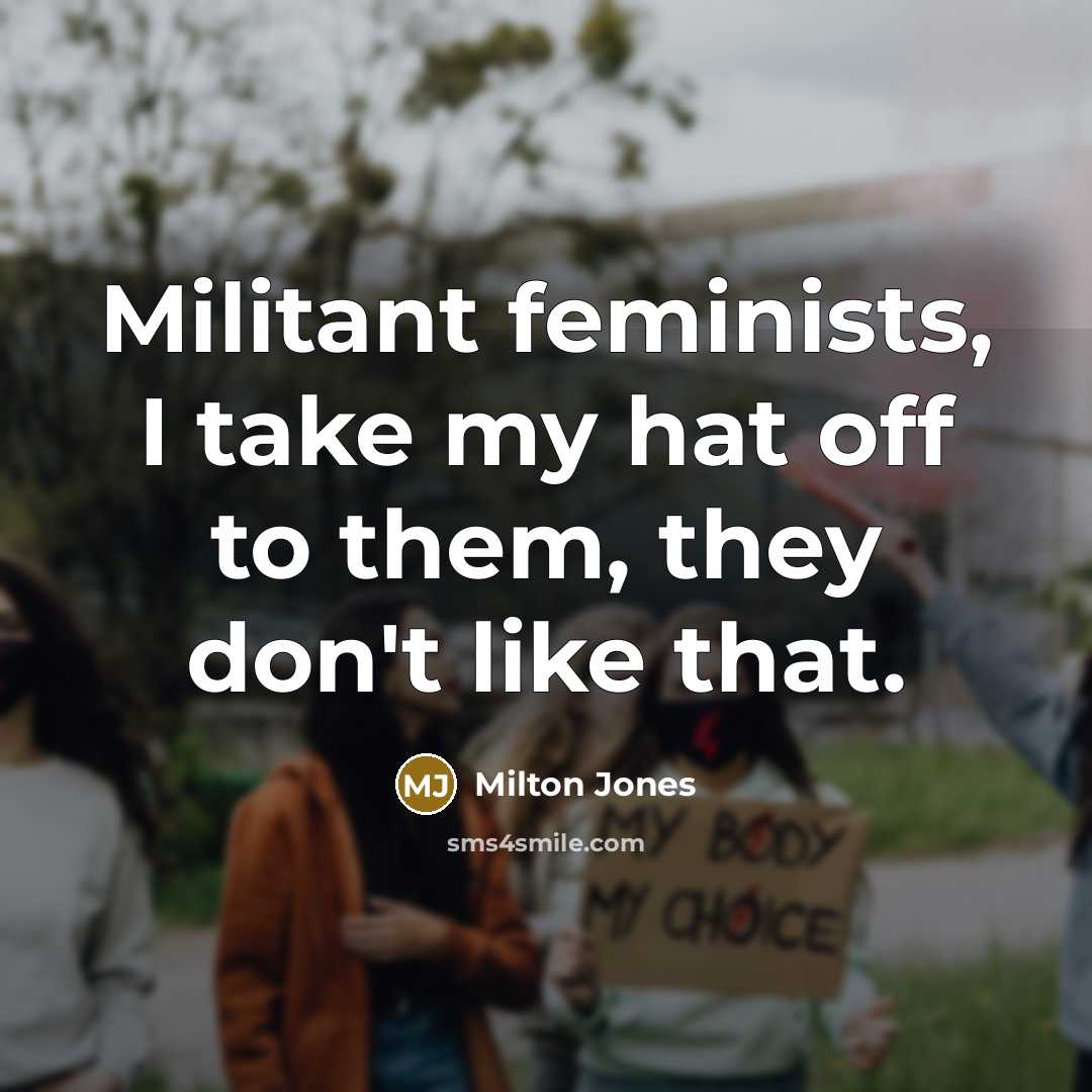 “Militant feminists, I take my hat off to them, they…” quote by Milton Jones