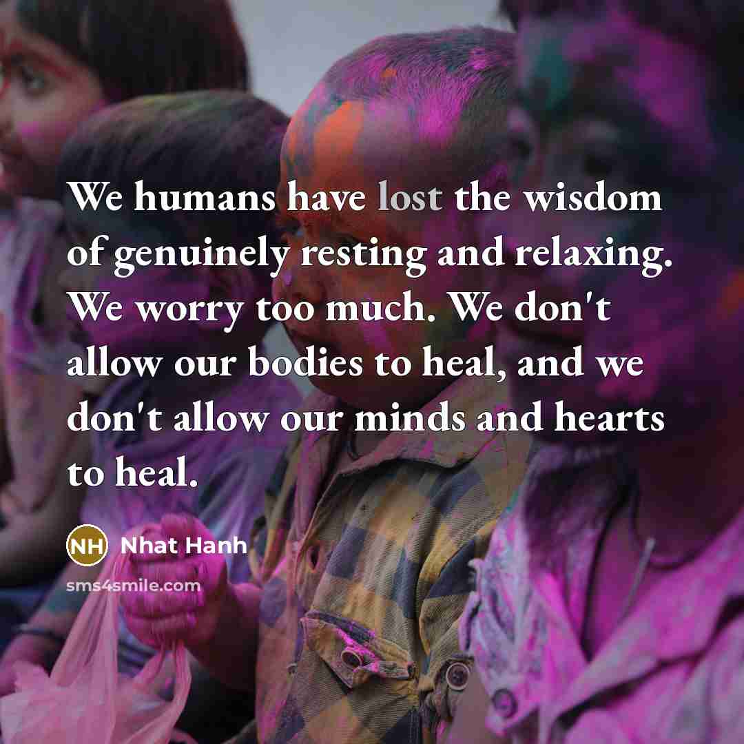 “We humans have lost the wisdom of genuinely resting and…” quote by Nhat Hanh
