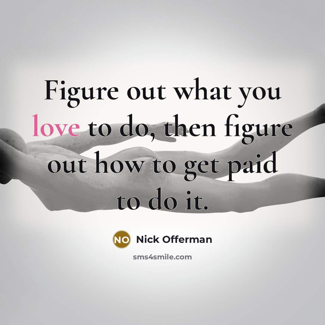 “Figure out what you love to do, then figure out how to get paid to do it.” quote by Nick Offerman
