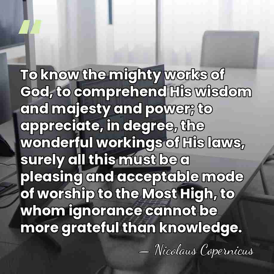 To know the mighty works of God, to comprehend His wisdom and&hellip; - Nicolaus Copernicus
