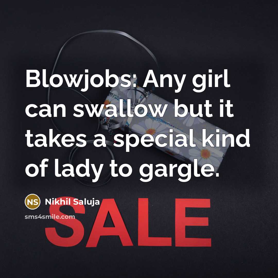 “Blowjobs: Any girl can swallow but it takes a special kind of lady to gargle.” quote by Nikhil Saluja