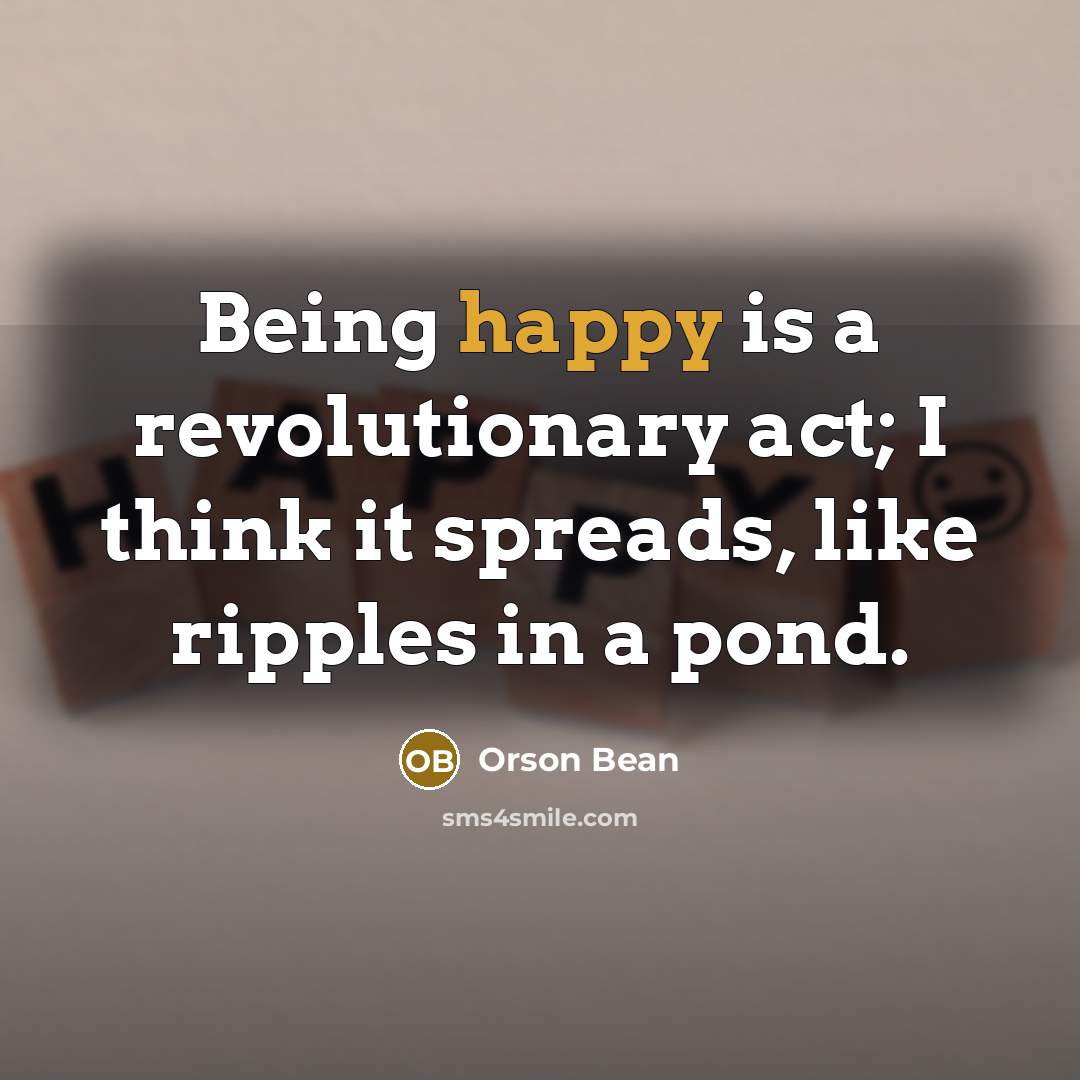 “Being happy is a revolutionary act; I think it spreads,…” quote by Orson Bean