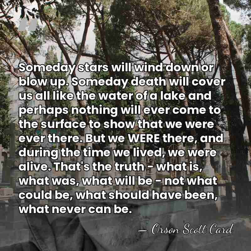 Someday stars will wind down or blow up. Someday death will cover&hellip; - Orson Scott Card