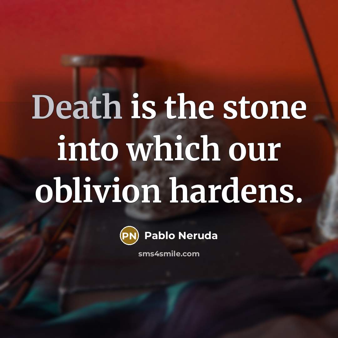 “Death is the stone into which our oblivion hardens.…” quote by Pablo Neruda
