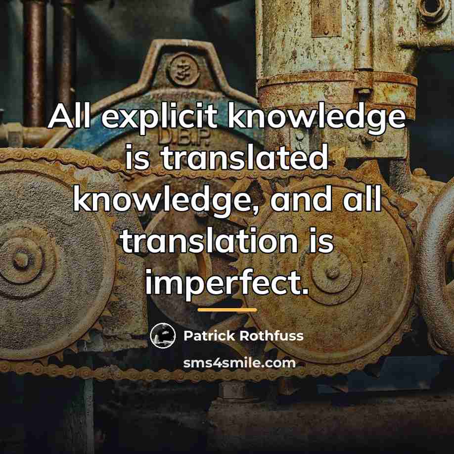 “All explicit knowledge is translated knowledge, and all translation is…” quote by Patrick Rothfuss