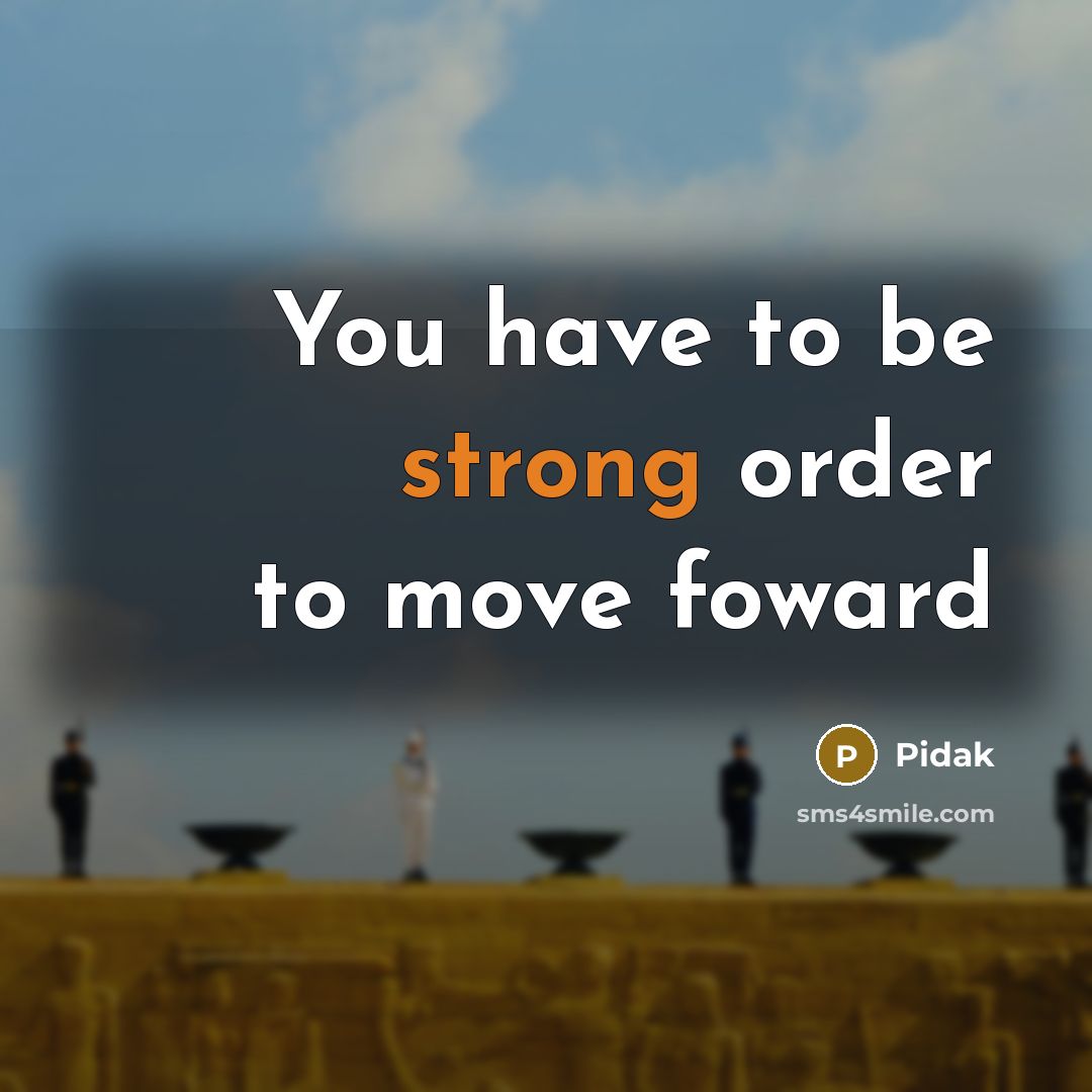 “You have to be strong order to move foward…” quote by Pidak