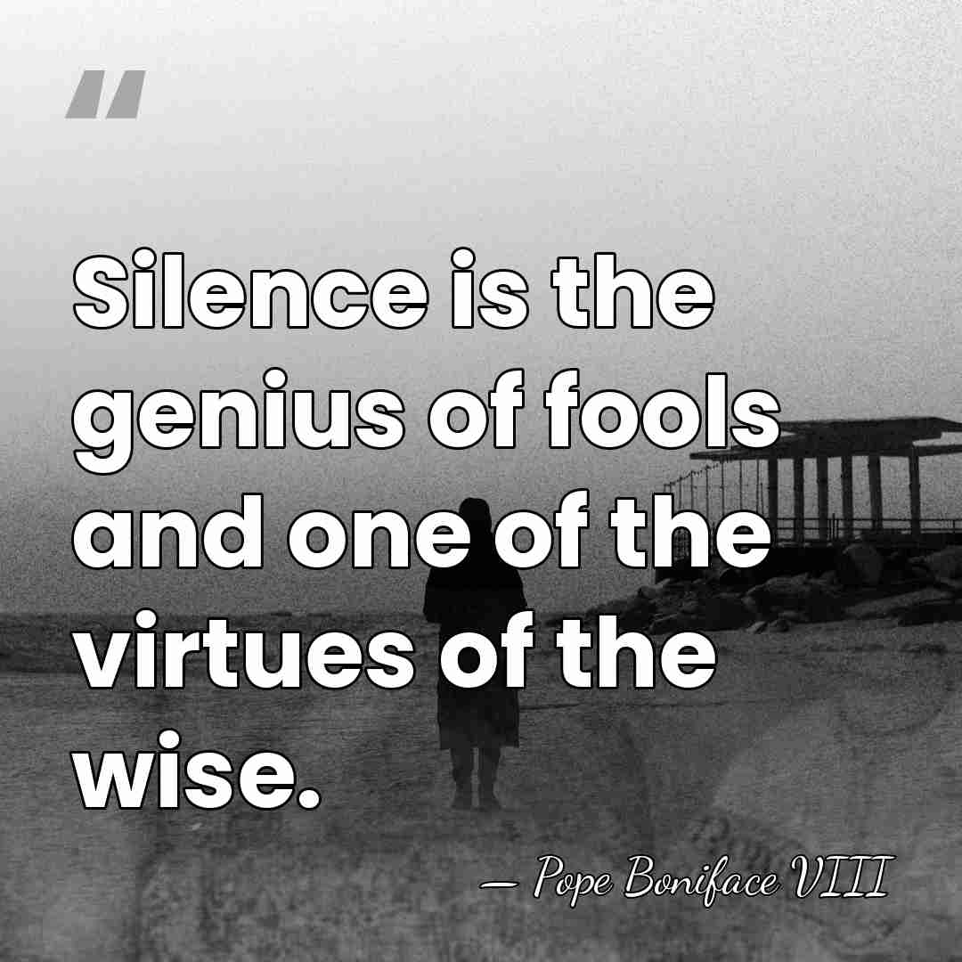 Silence is the genius of fools and one of the virtues of&hellip; - Pope Boniface VIII