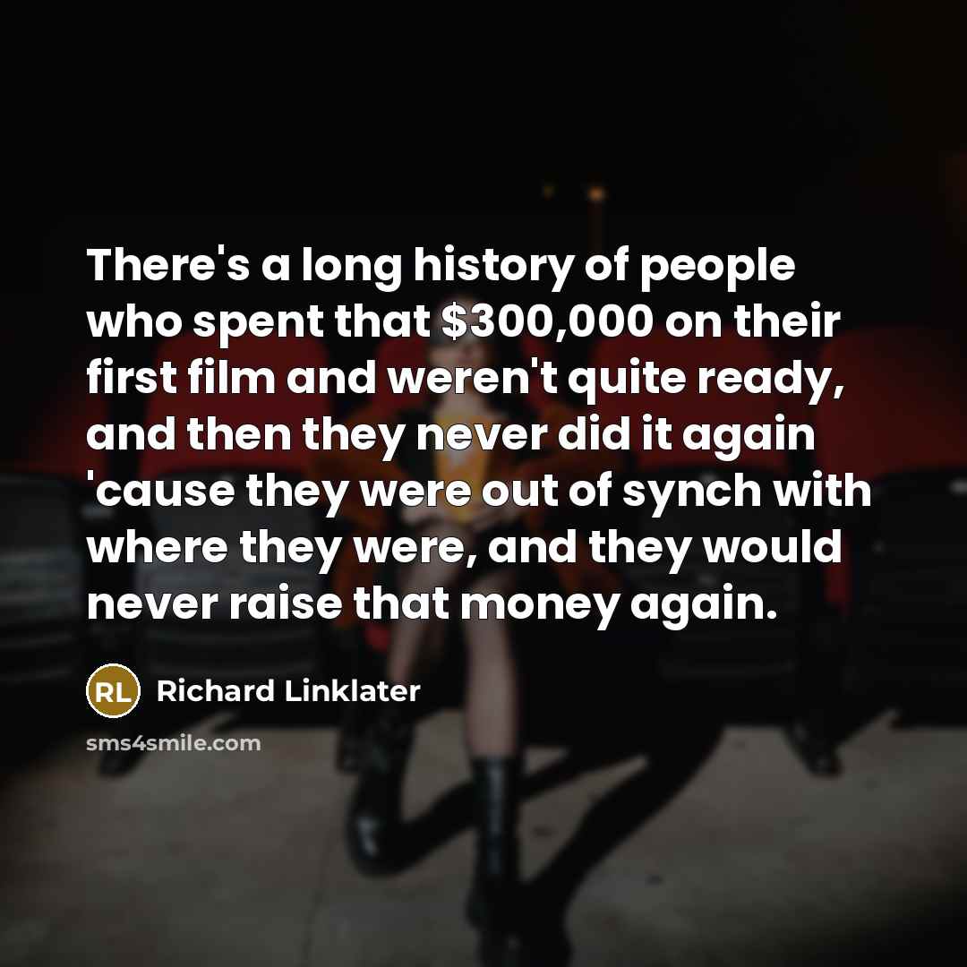 “There's a long history of people who spent that $300,000…” quote by Richard Linklater