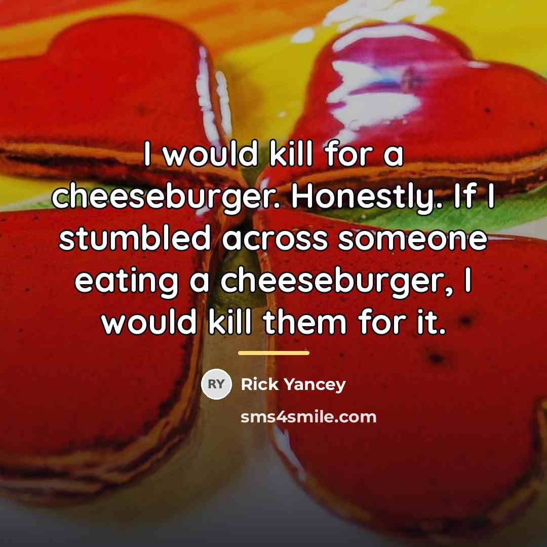 “I would kill for a cheeseburger. Honestly. If I stumbled…” quote by Rick Yancey