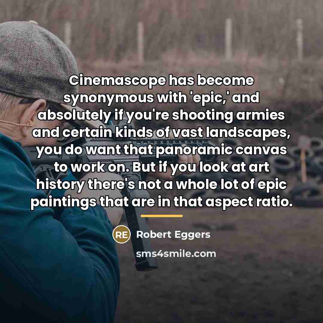 “Cinemascope has become synonymous with 'epic,' and absolutely if you're…” quote by Robert Eggers