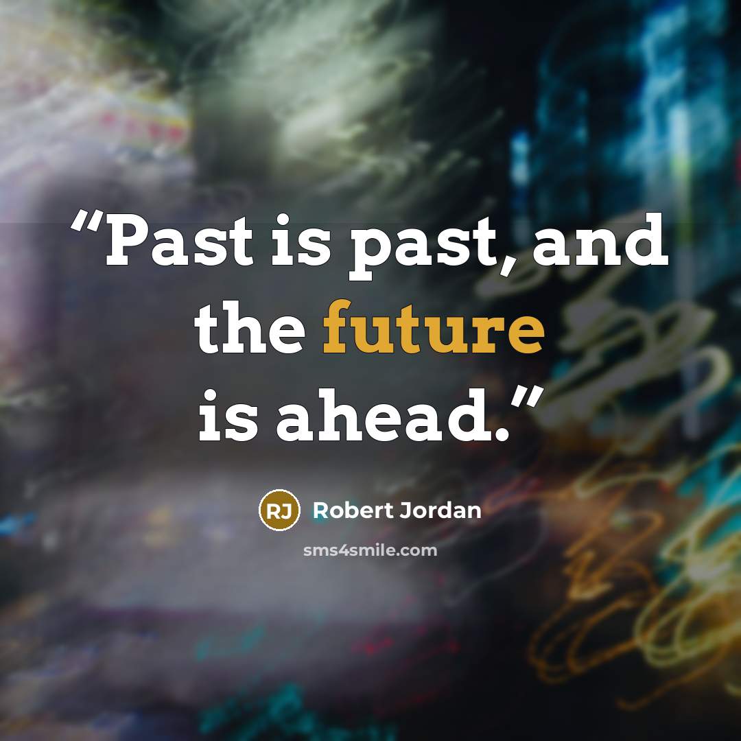 “Past is past, and the future is ahead.” quote by Robert Jordan