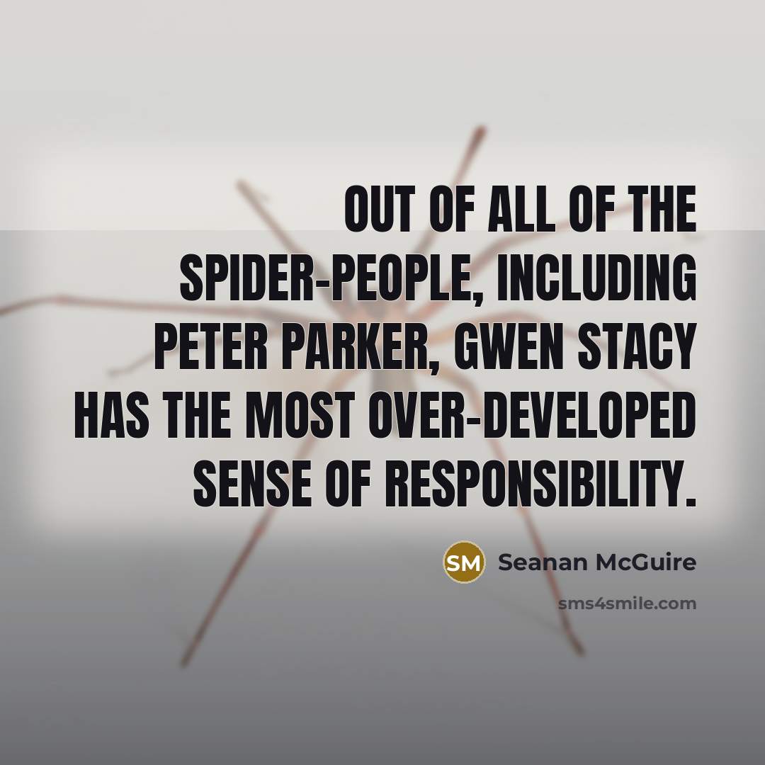 “Out of all of the Spider-People, including Peter Parker, Gwen Stacy has the most over-developed sense of responsibility.” quote by Seanan McGuire