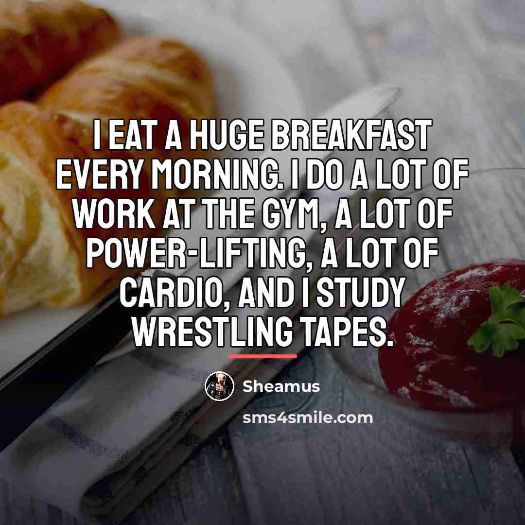 “I eat a huge breakfast every morning. I do a…” quote by Sheamus
